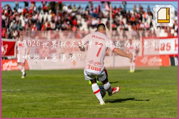 2026世界杯买球平台的首存优惠有哪些注意事项？